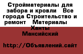 Стройматериалы для забора и кровли - Все города Строительство и ремонт » Материалы   . Ханты-Мансийский